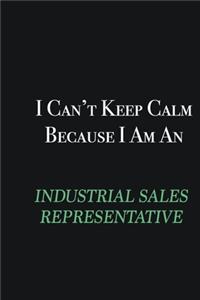 I cant Keep Calm because I am an Industrial Sales Representative