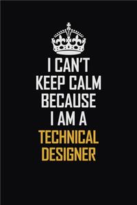 I Can't Keep Calm Because I Am A Technical Designer