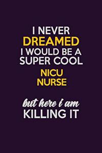 I Never Dreamed I Would Be A Super cool nicu nurse But Here I Am Killing It: Career journal, notebook and writing journal for encouraging men, women and kids. A framework for building your career.