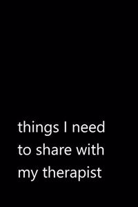 things I need to share with my therapist