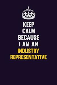 Keep calm Because I Am An Industry Representative