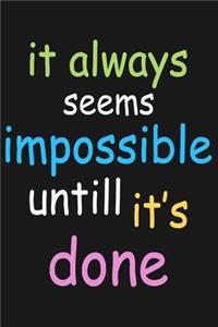 It Always Seems Impossible Untill It's Done