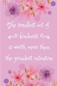 The Smallest Act Of Kindness Is Worth More Than The Grandest Intention