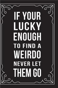 If Your Lucky Enough to Find a Weirdo Never Let Them Go