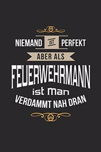 Niemand ist perfekt aber als Feuerwehrmann ist man verdammt nah dran