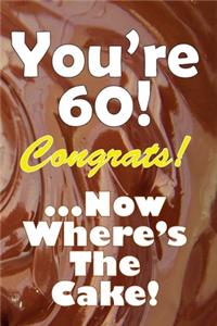 You're 60! Congrats! ...Now Where's The Cake!