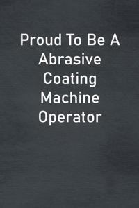 Proud To Be A Abrasive Coating Machine Operator