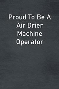 Proud To Be A Air Drier Machine Operator