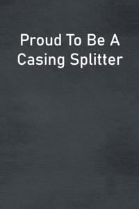 Proud To Be A Casing Splitter