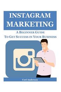 Instagram Marketing: A Beginner Guide to Get Success in Your Business