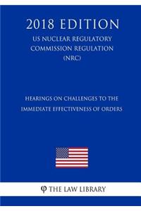 Hearings on Challenges to the Immediate Effectiveness of Orders (Us Nuclear Regulatory Commission Regulation) (Nrc) (2018 Edition)
