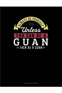 Always Be Yourself Unless You Can Be a Guan Then Be a Guan