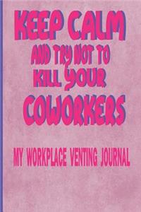 Keep Calm And Try Not To Kill Your Coworkers - My Workplace Venting Journal