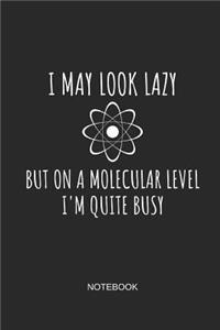 I May Look Lazy But on a Molecular Level I'm Quite Busy Notebook
