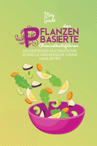 Der Pflanzenbasierte Gesundheitsführer: Ein Einsteiger-Kochbuch Für Schnelle Und Einfache Grüne Mahlzeiten (The Plant-Based Diet Healthy Guide) [German Version]