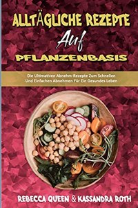 Alltägliche Rezepte Auf Pflanzenbasis: Die Ultimativen Abnehm-Rezepte Zum Schnellen Und Einfachen Abnehmen Für Ein Gesundes Leben (Plant Based Everyday Recipes) (German Version)