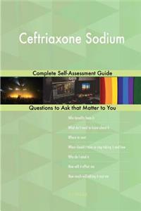 Ceftriaxone Sodium; Complete Self-Assessment Guide