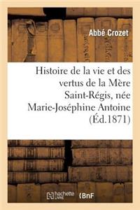 Histoire de la Vie Et Des Vertus de la Mère Saint-Régis, Née Marie-Joséphine Antoine