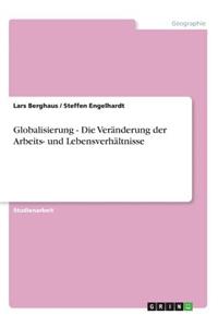 Globalisierung - Die Veränderung der Arbeits- und Lebensverhältnisse