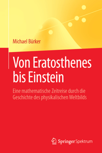 Von Eratosthenes Bis Einstein: Eine Mathematische Zeitreise Durch Die Geschichte Des Physikalischen Weltbilds