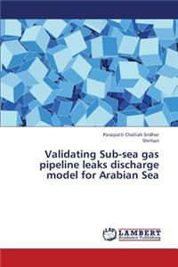 Validating Sub-Sea Gas Pipeline Leaks Discharge Model for Arabian Sea