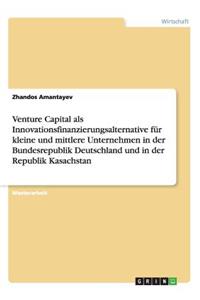 Venture Capital als Innovationsfinanzierungsalternative für kleine und mittlere Unternehmen in der Bundesrepublik Deutschland und in der Republik Kasachstan