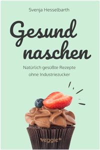 Gesund naschen: Naturlich gesuÃŸte Rezepte ohne Industriezucker fur gesunde Naschereien (Zuckerfrei backen und kochen: Desserts, Kuchen, Snacks und ... â€“ alles in einem Kochbuch) (German Edition)