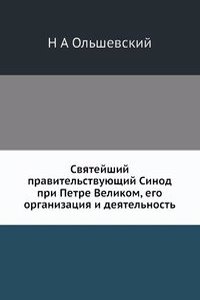 Svyatejshij pravitelstvuyuschij Sinod pri Petre Velikom, ego organizatsiya i deyatelnost