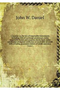 A treatise on the law of negotiable instruments including bills of exchange promissory notes negotiable bonds and coupons checks bank notes cetrificates of deposit cetificates of stock bills of credit bills of lading guaranties letters of credit an