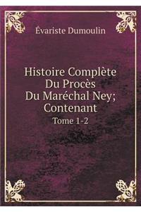 Histoire Complète Du Procès Du Maréchal Ney; Contenant Tome 1-2