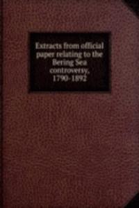 Extracts from official paper relating to the Bering Sea controversy, 1790-1892