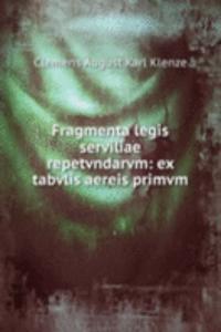 Fragmenta legis serviliae repetvndarvm: ex tabvlis aereis primvm