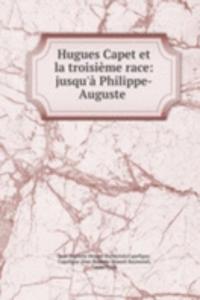 Hugues Capet et la troisieme race: jusqu'a Philippe-Auguste .