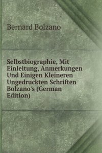 Selbstbiographie, Mit Einleitung, Anmerkungen Und Einigen Kleineren Ungedruckten Schriften Bolzano's (German Edition)