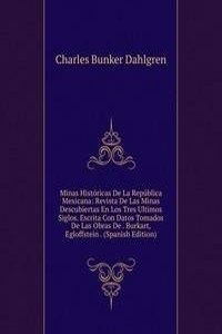 Minas Historicas De La Republica Mexicana: Revista De Las Minas Descubiertas En Los Tres Ultimos Siglos. Escrita Con Datos Tomados De Las Obras De . Burkart, Egloffstein . (Spanish Edition)