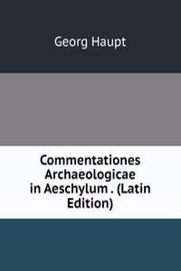 Commentationes Archaeologicae in Aeschylum . (Latin Edition)