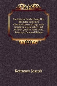 Statistische Beschreibung Des Bisthuma PassauIm Oberhirtlichen Auftrage Nach Gegebenen Materialien Und Anderen Quellen Bearb.Von J.Rottmayr (German Edition)