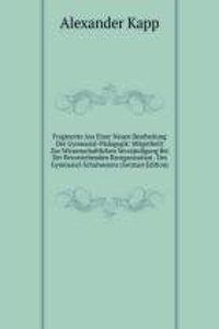 Fragmente Aus Einer Neuen Bearbeitung Der Gymnasial-Padagogik: Mitgetheilt Zur Wissenschaftlichen Verstandigung Bei Der Bevorstehenden Reorganisation . Des Gymnasial-Schulwesens (German Edition)