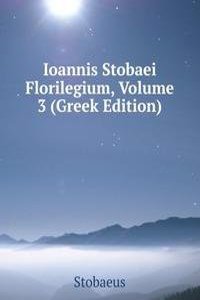 Ioannis Stobaei Florilegium, Volume 3 (Greek Edition)