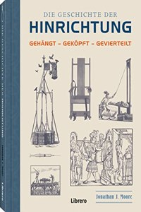 Die Geschichte der Hinrichtung: Gehangt - Gekopft - Gevierteilt