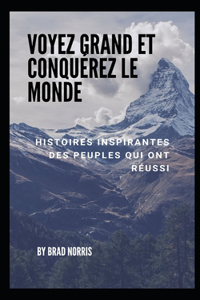 Voyez grand et conquérez le monde: Histoires inspirantes des peuples qui ont réussi