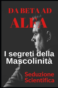 Da beta ad alfa I segreti della mascolinità