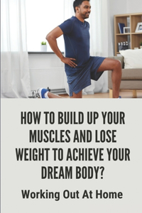 How To Build Up Your Muscles And Lose Weight To Achieve Your Dream Body?: Working Out At Home: How To Plan Home Workout