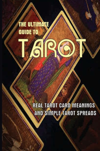 The Ultimate Guide To Tarot- Real Tarot Card Meanings And Simple Tarot Spreads