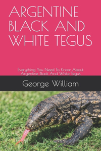 Argentine Black and White Tegus: Everything You Need To Know About Argentine Black And White Tegus