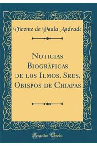 Noticias Biogràficas de los Ilmos. Sres. Obispos de Chiapas (Classic Reprint)