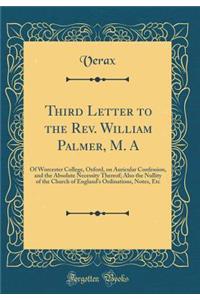 Third Letter to the Rev. William Palmer, M. A: Of Worcester College, Oxford, on Auricular Confession, and the Absolute Necessity Thereof; Also the Nullity of the Church of England's Ordinations, Notes, Etc (Classic Reprint)