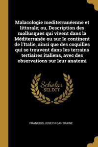 Malacologie mediterranéenne et littorale; ou, Description des mollusques qui vivent dans la Méditerranée ou sur le continent de l'Italie, ainsi que des coquilles qui se trouvent dans les terrains tertiaires italiens, avec des observations sur leur 
