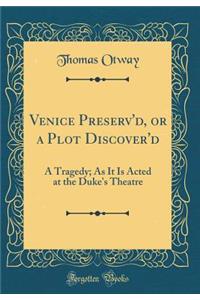 Venice Preserv'd, or a Plot Discover'd