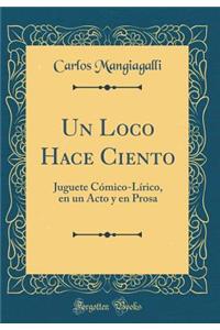 Un Loco Hace Ciento: Juguete Cómico-Lírico, en un Acto y en Prosa (Classic Reprint)